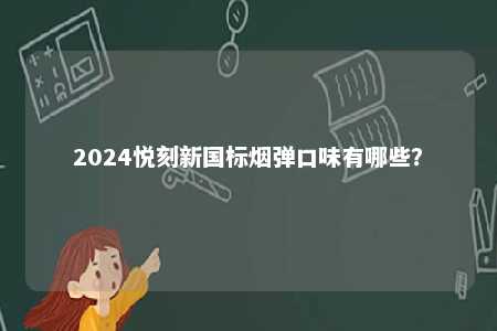 2024悦刻新国标烟弹口味有哪些
？ 